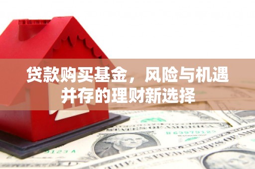 克孜勒苏贷款购买基金，风险与机遇并存的理财新选择