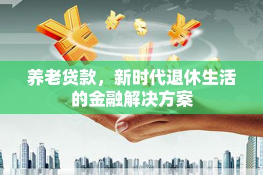 克孜勒苏养老贷款，新时代退休生活的金融解决方案