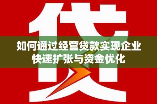 克孜勒苏如何通过经营贷款实现企业快速扩张与资金优化