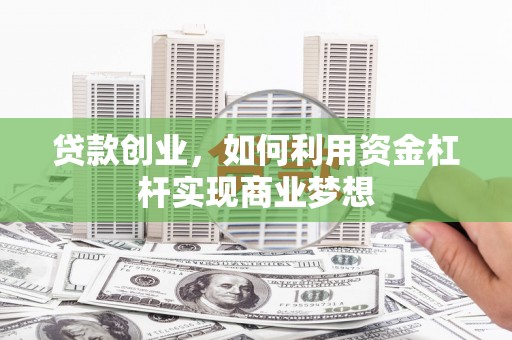 克孜勒苏贷款创业，如何利用资金杠杆实现商业梦想