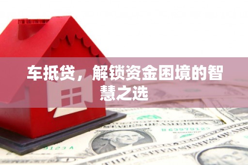 克孜勒苏车抵贷，解锁资金困境的智慧之选