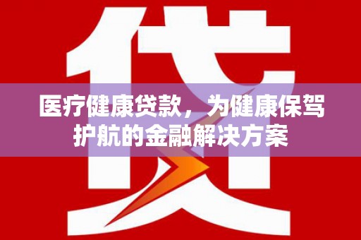 克孜勒苏医疗健康贷款，为健康保驾护航的金融解决方案