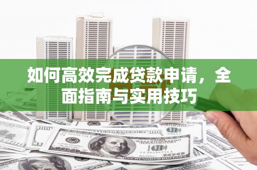 克孜勒苏如何高效完成贷款申请，全面指南与实用技巧
