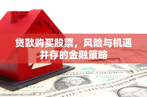克孜勒苏贷款购买股票，风险与机遇并存的金融策略